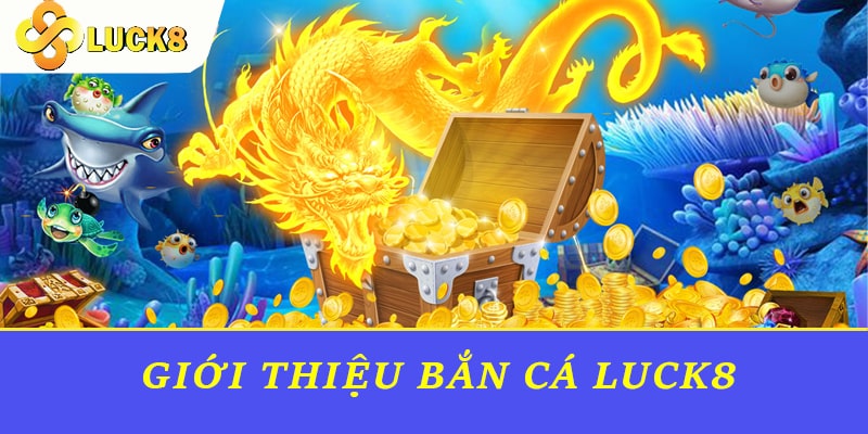 Giới thiệu Bắn cá Luck8