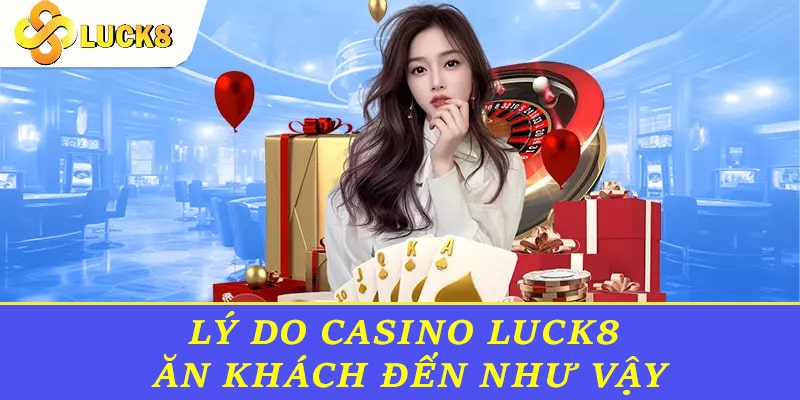 Lý do casino Luck8 ăn khách đến như vậy