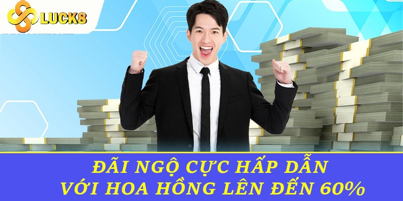 Đãi ngộ cực hấp dẫn với hoa hồng lên đến 60%