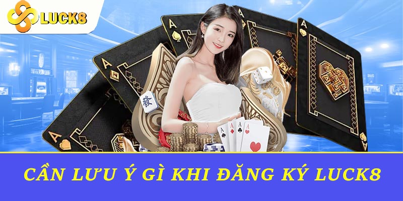 Cần lưu ý gì khi đăng ký Luck8