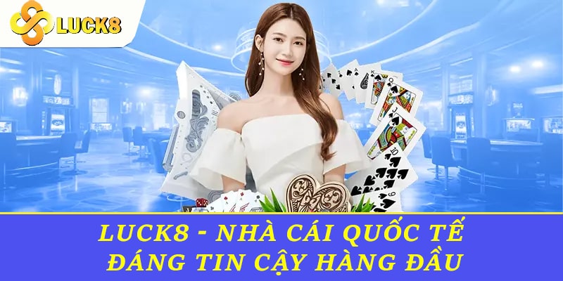 Luck8 - Nhà cái quốc tế đáng tin cậy hàng đầu