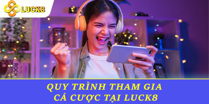 Quy trình tham gia cá cược tại Luck8