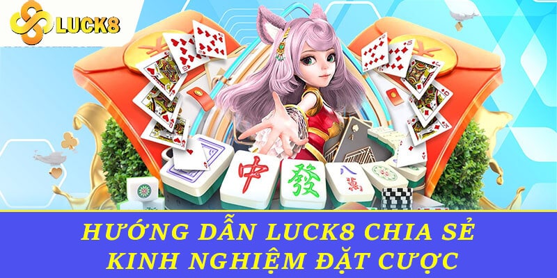 Hướng dẫn Luck8 chia sẻ kinh nghiệm đặt cược