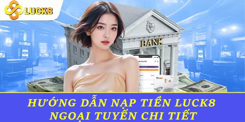 Hướng dẫn nạp tiền Luck8 ngoại tuyến chi tiết