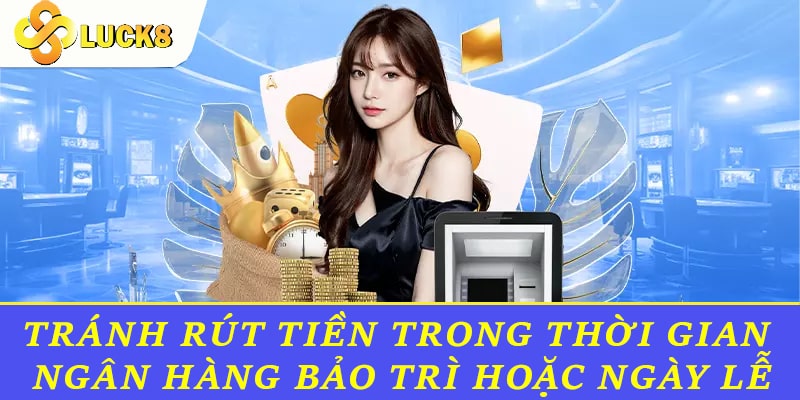 Tránh rút tiền trong thời gian ngân hàng bảo trì hoặc ngày lễ