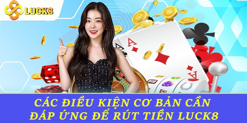 Các điều kiện cơ bản cần đáp ứng để rút tiền Luck8