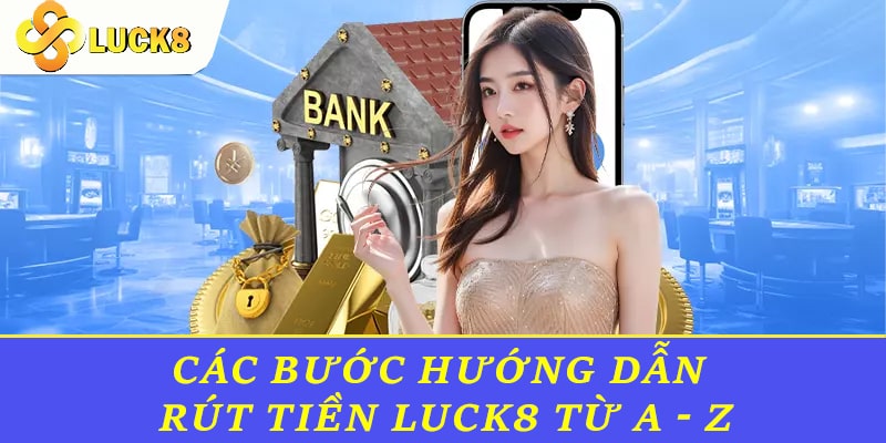 Các bước hướng dẫn rút tiền Luck8 từ a - z