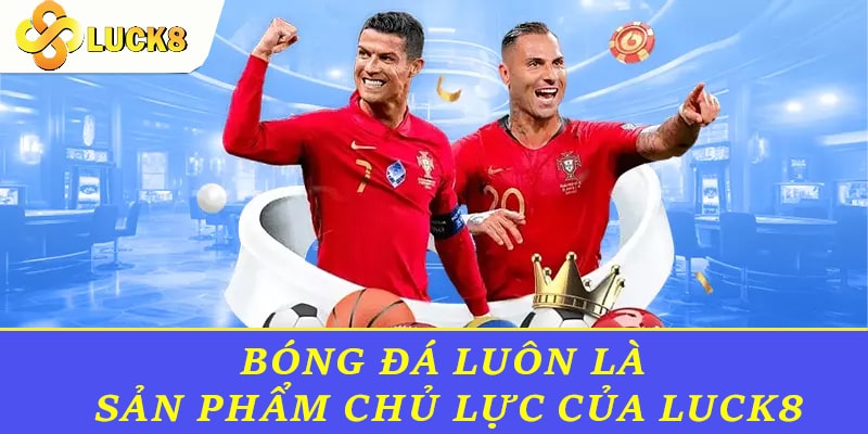 Bóng đá luôn là sản phẩm chủ lực của Luck8